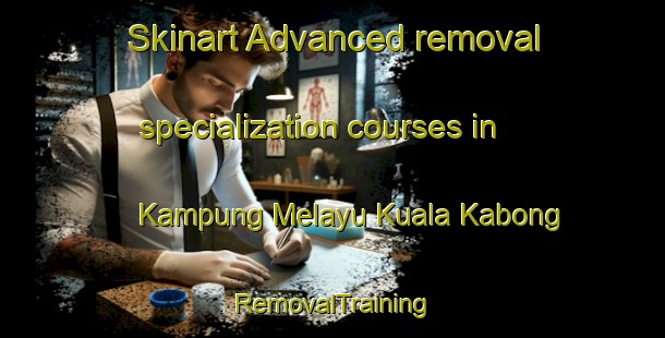 Skinart Advanced removal specialization courses in Kampung Melayu Kuala Kabong | RemovalTraining | RemovalClasses | SkinartTraining-Malaysia