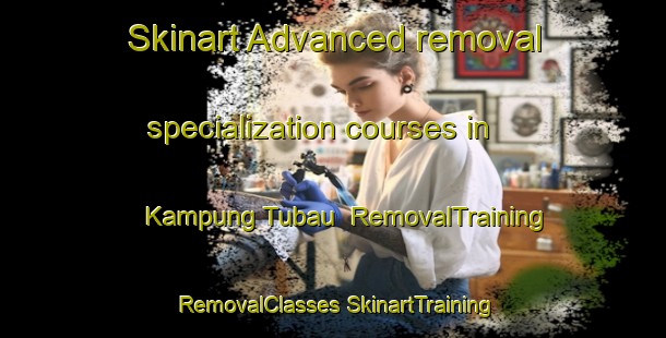 Skinart Advanced removal specialization courses in Kampung Tubau | #RemovalTraining #RemovalClasses #SkinartTraining-Malaysia