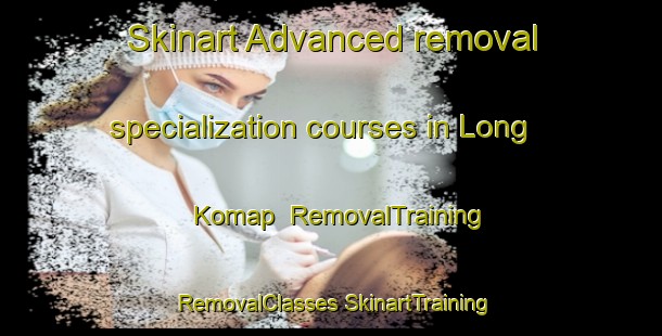 Skinart Advanced removal specialization courses in Long Komap | #RemovalTraining #RemovalClasses #SkinartTraining-Malaysia