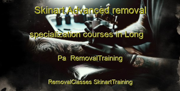 Skinart Advanced removal specialization courses in Long Pa | #RemovalTraining #RemovalClasses #SkinartTraining-Malaysia