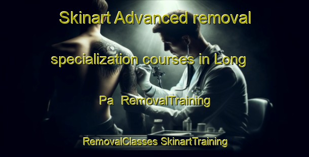 Skinart Advanced removal specialization courses in Long Pa | #RemovalTraining #RemovalClasses #SkinartTraining-Malaysia