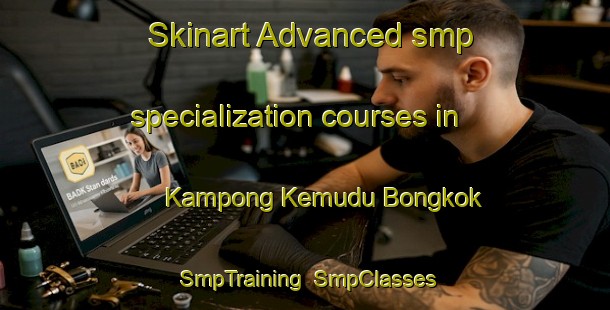 Skinart Advanced smp specialization courses in Kampong Kemudu Bongkok | SmpTraining | SmpClasses | SkinartTraining-Malaysia