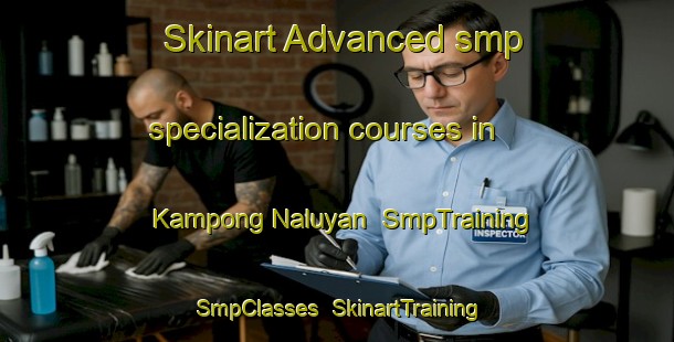 Skinart Advanced smp specialization courses in Kampong Naluyan | SmpTraining | SmpClasses | SkinartTraining-Malaysia