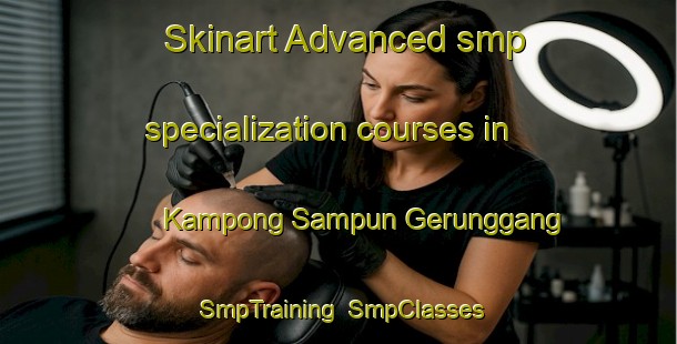 Skinart Advanced smp specialization courses in Kampong Sampun Gerunggang | SmpTraining | SmpClasses | SkinartTraining-Malaysia