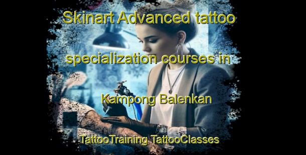 Skinart Advanced tattoo specialization courses in Kampong Balenkan | #TattooTraining #TattooClasses #SkinartTraining-Malaysia