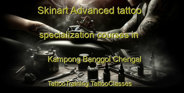 Skinart Advanced tattoo specialization courses in Kampong Banggol Chengal | #TattooTraining #TattooClasses #SkinartTraining-Malaysia