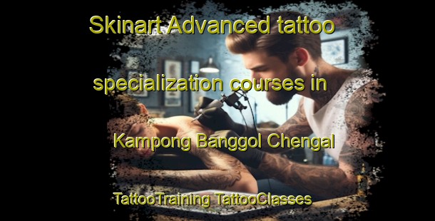 Skinart Advanced tattoo specialization courses in Kampong Banggol Chengal | #TattooTraining #TattooClasses #SkinartTraining-Malaysia