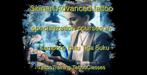 Skinart Advanced tattoo specialization courses in Kampong Batu Tiga Suku | #TattooTraining #TattooClasses #SkinartTraining-Malaysia