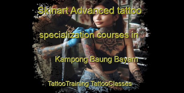 Skinart Advanced tattoo specialization courses in Kampong Baung Bayam | #TattooTraining #TattooClasses #SkinartTraining-Malaysia