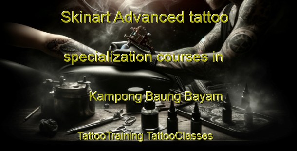 Skinart Advanced tattoo specialization courses in Kampong Baung Bayam | #TattooTraining #TattooClasses #SkinartTraining-Malaysia