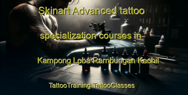 Skinart Advanced tattoo specialization courses in Kampong Loba Rambungan Kechil | #TattooTraining #TattooClasses #SkinartTraining-Malaysia