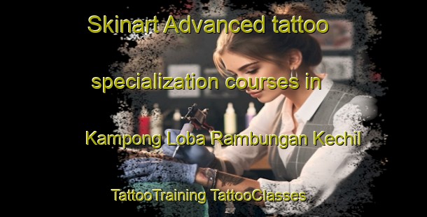 Skinart Advanced tattoo specialization courses in Kampong Loba Rambungan Kechil | #TattooTraining #TattooClasses #SkinartTraining-Malaysia