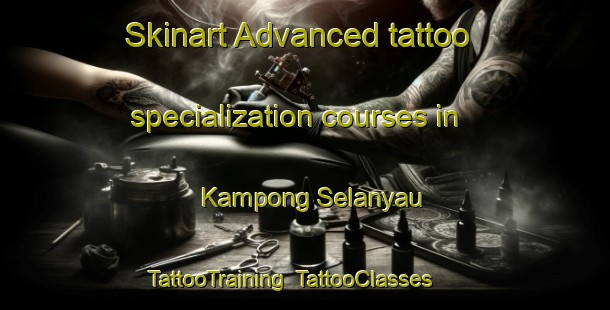 Skinart Advanced tattoo specialization courses in Kampong Selanyau | TattooTraining | TattooClasses | SkinartTraining-Malaysia