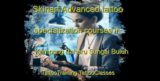 Skinart Advanced tattoo specialization courses in Kampung Baharu Sungai Buluh | #TattooTraining #TattooClasses #SkinartTraining-Malaysia