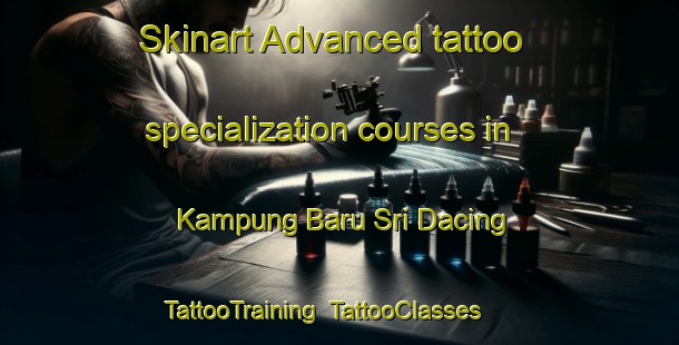 Skinart Advanced tattoo specialization courses in Kampung Baru Sri Dacing | TattooTraining | TattooClasses | SkinartTraining-Malaysia