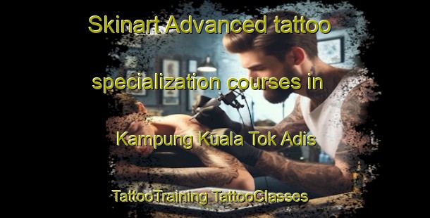 Skinart Advanced tattoo specialization courses in Kampung Kuala Tok Adis | #TattooTraining #TattooClasses #SkinartTraining-Malaysia