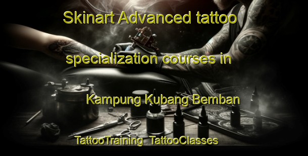 Skinart Advanced tattoo specialization courses in Kampung Kubang Bemban | TattooTraining | TattooClasses | SkinartTraining-Malaysia