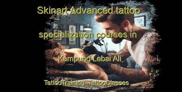 Skinart Advanced tattoo specialization courses in Kampung Lebai Ali | TattooTraining | TattooClasses | SkinartTraining-Malaysia
