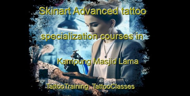 Skinart Advanced tattoo specialization courses in Kampung Masjid Lama | TattooTraining | TattooClasses | SkinartTraining-Malaysia