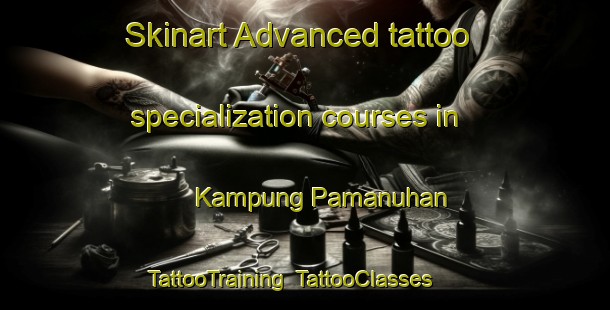 Skinart Advanced tattoo specialization courses in Kampung Pamanuhan | TattooTraining | TattooClasses | SkinartTraining-Malaysia