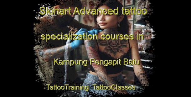 Skinart Advanced tattoo specialization courses in Kampung Pengapit Batu | TattooTraining | TattooClasses | SkinartTraining-Malaysia