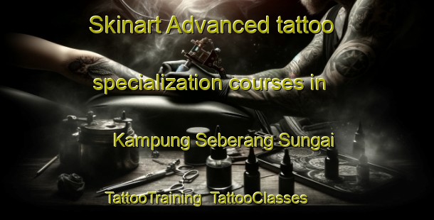 Skinart Advanced tattoo specialization courses in Kampung Seberang Sungai | TattooTraining | TattooClasses | SkinartTraining-Malaysia