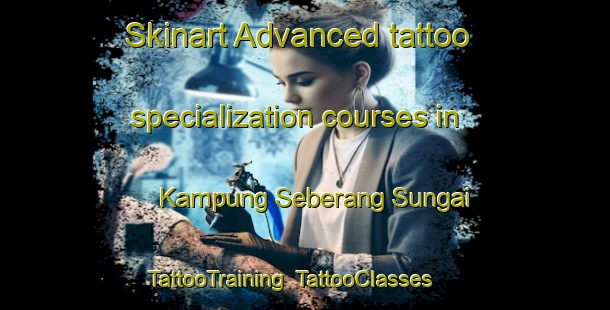 Skinart Advanced tattoo specialization courses in Kampung Seberang Sungai | TattooTraining | TattooClasses | SkinartTraining-Malaysia