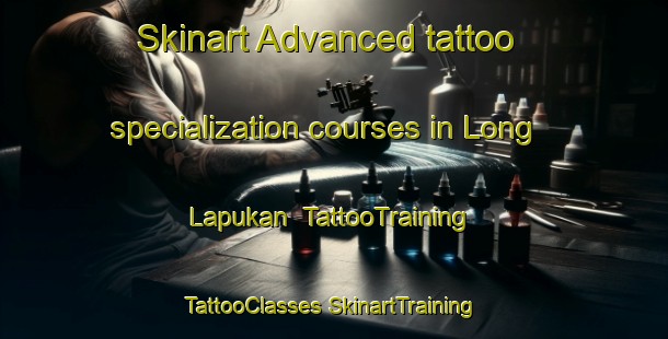 Skinart Advanced tattoo specialization courses in Long Lapukan | #TattooTraining #TattooClasses #SkinartTraining-Malaysia