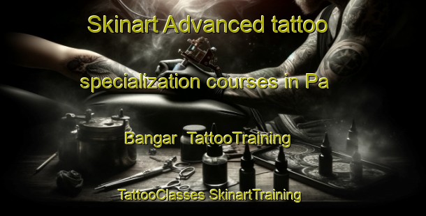 Skinart Advanced tattoo specialization courses in Pa Bangar | #TattooTraining #TattooClasses #SkinartTraining-Malaysia