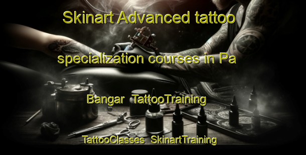 Skinart Advanced tattoo specialization courses in Pa Bangar | TattooTraining | TattooClasses | SkinartTraining-Malaysia