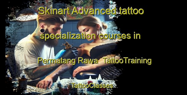 Skinart Advanced tattoo specialization courses in Permatang Rawa | TattooTraining | TattooClasses | SkinartTraining-Malaysia