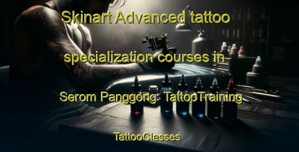 Skinart Advanced tattoo specialization courses in Serom Panggong | TattooTraining | TattooClasses | SkinartTraining-Malaysia