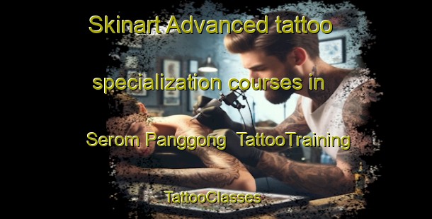 Skinart Advanced tattoo specialization courses in Serom Panggong | TattooTraining | TattooClasses | SkinartTraining-Malaysia