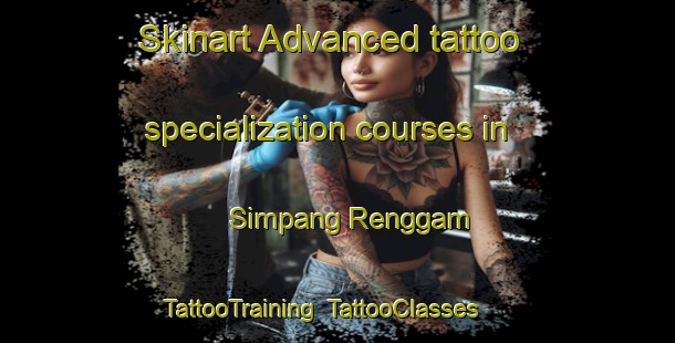 Skinart Advanced tattoo specialization courses in Simpang Renggam | TattooTraining | TattooClasses | SkinartTraining-Malaysia