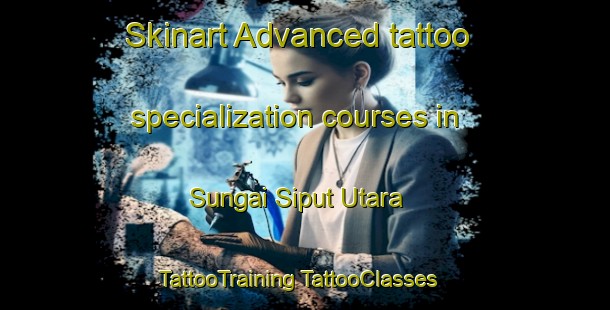 Skinart Advanced tattoo specialization courses in Sungai Siput Utara | #TattooTraining #TattooClasses #SkinartTraining-Malaysia