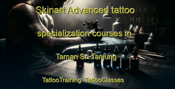 Skinart Advanced tattoo specialization courses in Taman Sri Tanjung | TattooTraining | TattooClasses | SkinartTraining-Malaysia
