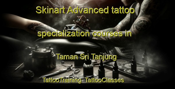 Skinart Advanced tattoo specialization courses in Taman Sri Tanjung | TattooTraining | TattooClasses | SkinartTraining-Malaysia