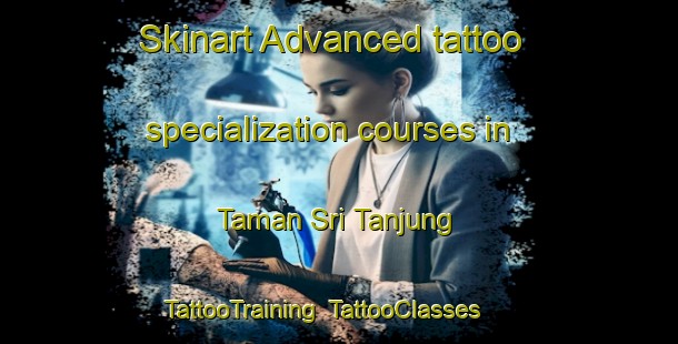 Skinart Advanced tattoo specialization courses in Taman Sri Tanjung | TattooTraining | TattooClasses | SkinartTraining-Malaysia