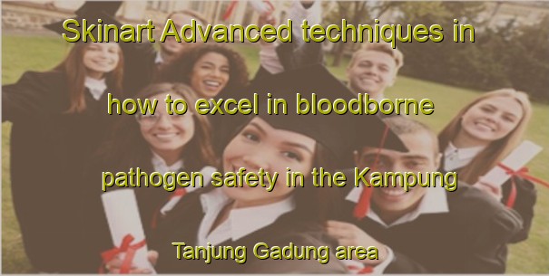 Skinart Advanced techniques in how to excel in bloodborne pathogen safety in the Kampung Tanjung Gadung area | BbpTraining | BbpClasses | SkinartTraining-Malaysia