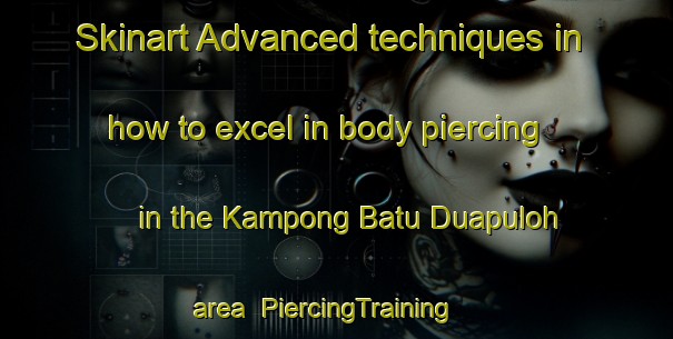 Skinart Advanced techniques in how to excel in body piercing in the Kampong Batu Duapuloh area | PiercingTraining | PiercingClasses | SkinartTraining-Malaysia