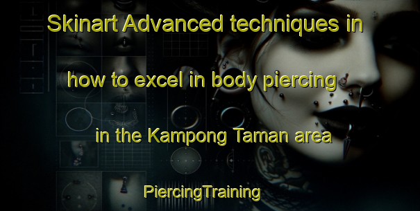 Skinart Advanced techniques in how to excel in body piercing in the Kampong Taman area | PiercingTraining | PiercingClasses | SkinartTraining-Malaysia