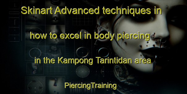 Skinart Advanced techniques in how to excel in body piercing in the Kampong Tarintidan area | PiercingTraining | PiercingClasses | SkinartTraining-Malaysia