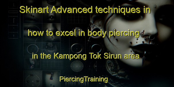 Skinart Advanced techniques in how to excel in body piercing in the Kampong Tok Sirun area | PiercingTraining | PiercingClasses | SkinartTraining-Malaysia