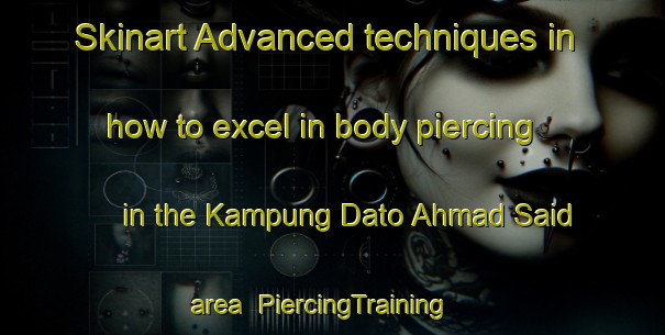 Skinart Advanced techniques in how to excel in body piercing in the Kampung Dato Ahmad Said area | PiercingTraining | PiercingClasses | SkinartTraining-Malaysia