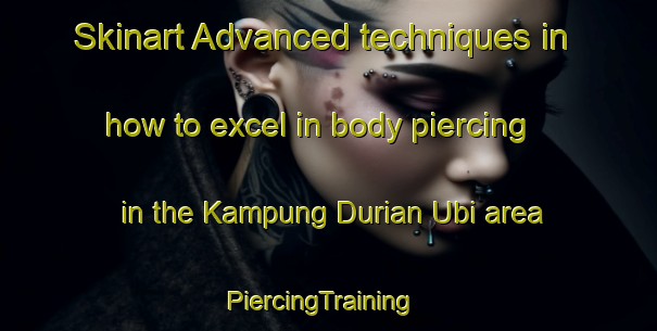 Skinart Advanced techniques in how to excel in body piercing in the Kampung Durian Ubi area | PiercingTraining | PiercingClasses | SkinartTraining-Malaysia