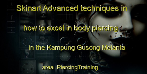 Skinart Advanced techniques in how to excel in body piercing in the Kampung Gusong Melanta area | PiercingTraining | PiercingClasses | SkinartTraining-Malaysia