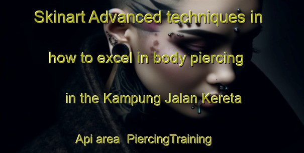 Skinart Advanced techniques in how to excel in body piercing in the Kampung Jalan Kereta Api area | PiercingTraining | PiercingClasses | SkinartTraining-Malaysia