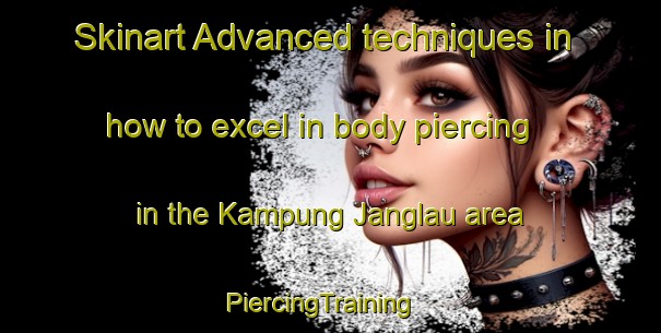 Skinart Advanced techniques in how to excel in body piercing in the Kampung Janglau area | PiercingTraining | PiercingClasses | SkinartTraining-Malaysia