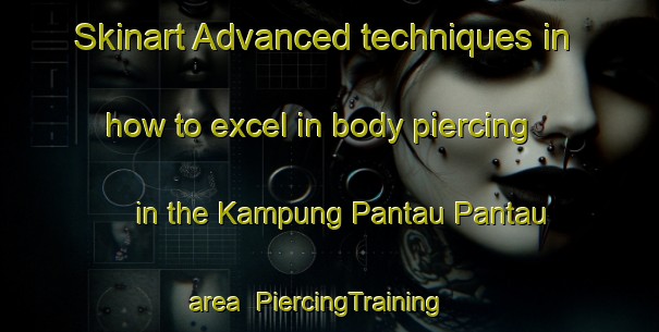 Skinart Advanced techniques in how to excel in body piercing in the Kampung Pantau Pantau area | PiercingTraining | PiercingClasses | SkinartTraining-Malaysia