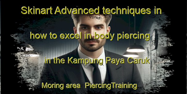 Skinart Advanced techniques in how to excel in body piercing in the Kampung Paya Caruk Moring area | PiercingTraining | PiercingClasses | SkinartTraining-Malaysia